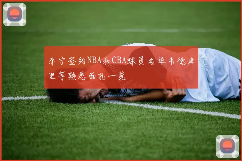 李宁签约NBA和CBA球员名单韦德库里等熟悉面孔一览