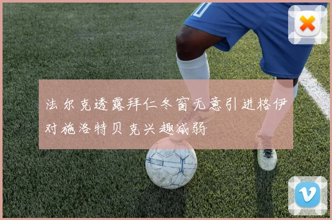 法尔克透露拜仁冬窗无意引进格伊对施洛特贝克兴趣减弱