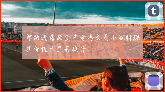 邦纳透露掘金曾考虑交易小波特现其价值已显著提升