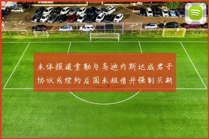 米体报道索勒与乌迪内斯达成君子协议或续约后国米租借并强制买断