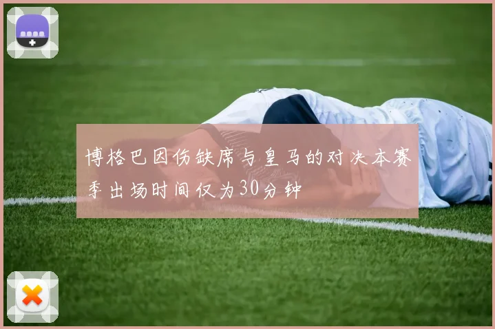 博格巴因伤缺席与皇马的对决本赛季出场时间仅为30分钟