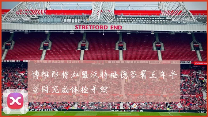 博维即将加盟沃特福德签署五年半合同完成体检手续
