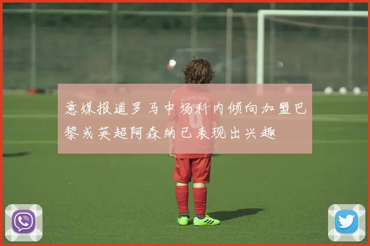 意媒报道罗马中场科内倾向加盟巴黎或英超阿森纳已表现出兴趣