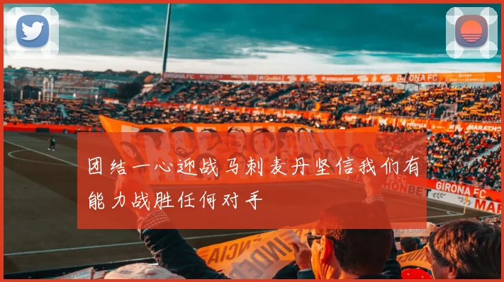 团结一心迎战马刺麦丹坚信我们有能力战胜任何对手